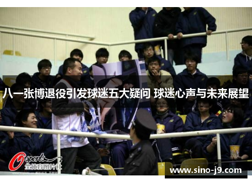 八一张博退役引发球迷五大疑问 球迷心声与未来展望