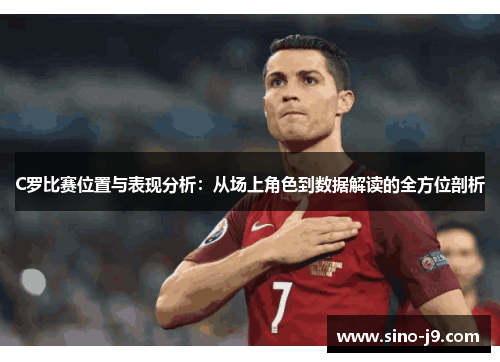 C罗比赛位置与表现分析：从场上角色到数据解读的全方位剖析