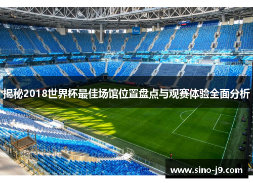 揭秘2018世界杯最佳场馆位置盘点与观赛体验全面分析