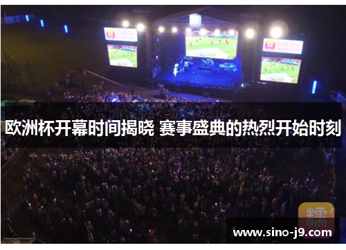 欧洲杯开幕时间揭晓 赛事盛典的热烈开始时刻 欧洲杯开幕时间揭晓 赛事盛典的热烈开始时刻
