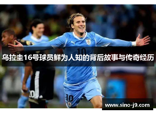 乌拉圭16号球员鲜为人知的背后故事与传奇经历 乌拉圭16号球员鲜为人知的背后故事与传奇经历
