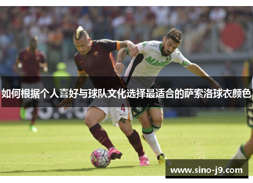 如何根据个人喜好与球队文化选择最适合的萨索洛球衣颜色 如何根据个人喜好与球队文化选择最适合的萨索洛球衣颜色