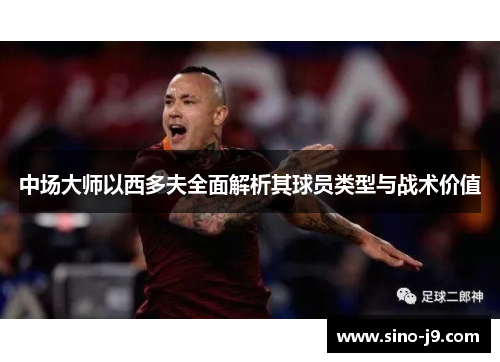 中场大师以西多夫全面解析其球员类型与战术价值