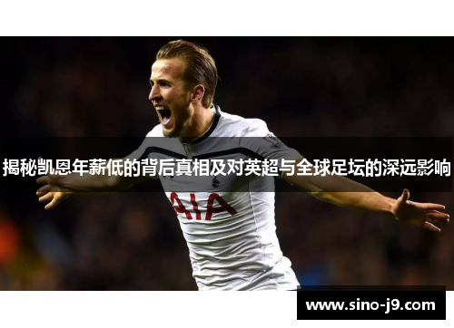 揭秘凯恩年薪低的背后真相及对英超与全球足坛的深远影响