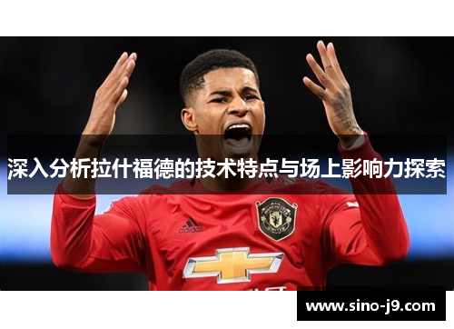 深入分析拉什福德的技术特点与场上影响力探索