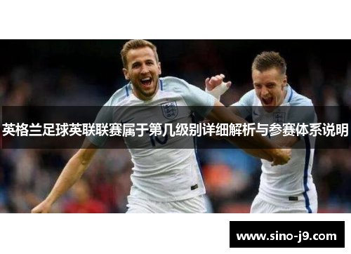 英格兰足球英联联赛属于第几级别详细解析与参赛体系说明