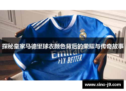 探秘皇家马德里球衣颜色背后的荣耀与传奇故事