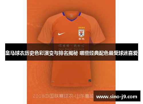 皇马球衣历史色彩演变与排名揭秘 哪些经典配色最受球迷喜爱
