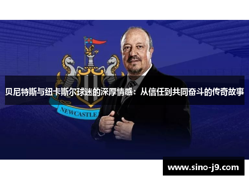 贝尼特斯与纽卡斯尔球迷的深厚情感：从信任到共同奋斗的传奇故事