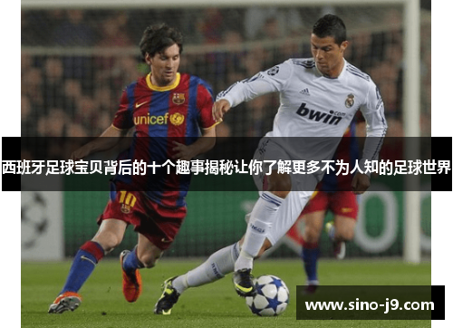 西班牙足球宝贝背后的十个趣事揭秘让你了解更多不为人知的足球世界