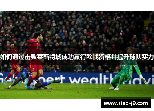 如何通过击败莱斯特城成功赢得欧战资格并提升球队实力
