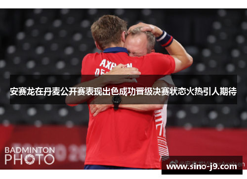安赛龙在丹麦公开赛表现出色成功晋级决赛状态火热引人期待 安赛龙在丹麦公开赛表现出色成功晋级决赛状态火热引人期待