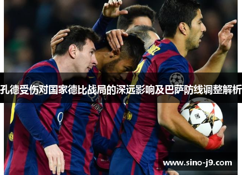 孔德受伤对国家德比战局的深远影响及巴萨防线调整解析