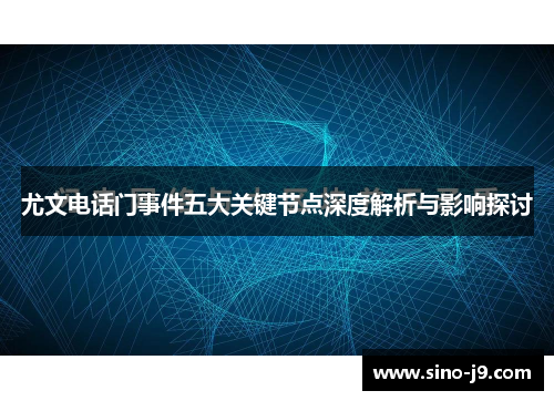 尤文电话门事件五大关键节点深度解析与影响探讨 尤文电话门事件五大关键节点深度解析与影响探讨