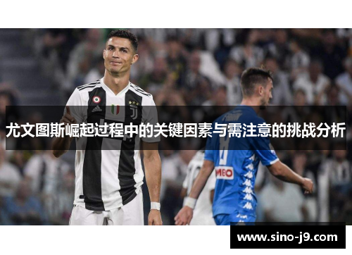 尤文图斯崛起过程中的关键因素与需注意的挑战分析