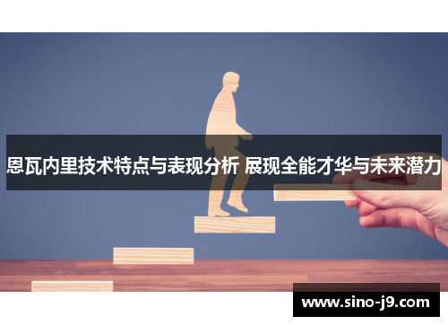 恩瓦内里技术特点与表现分析 展现全能才华与未来潜力 恩瓦内里技术特点与表现分析 展现全能才华与未来潜力