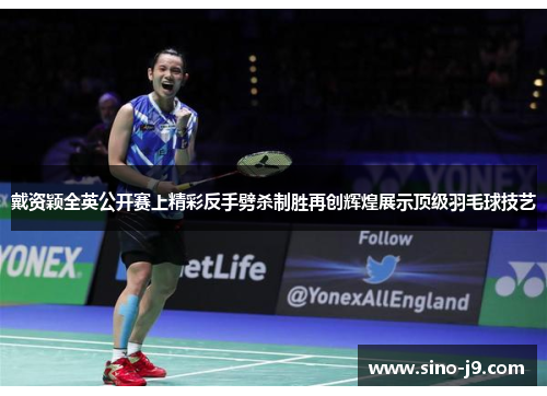 戴资颖全英公开赛上精彩反手劈杀制胜再创辉煌展示顶级羽毛球技艺 戴资颖全英公开赛上精彩反手劈杀制胜再创辉煌展示顶级羽毛球技艺