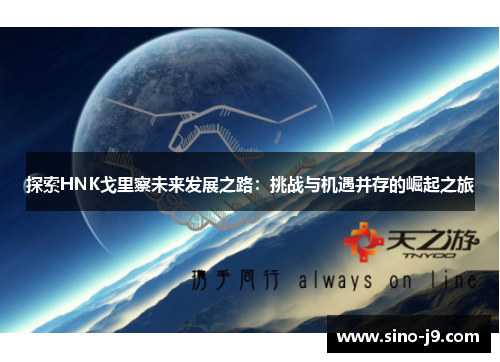 探索HNK戈里察未来发展之路：挑战与机遇并存的崛起之旅