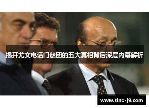 揭开尤文电话门谜团的五大真相背后深层内幕解析 揭开尤文电话门谜团的五大真相背后深层内幕解析
