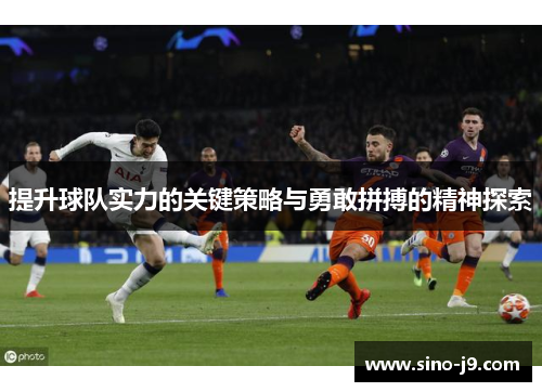 提升球队实力的关键策略与勇敢拼搏的精神探索 提升球队实力的关键策略与勇敢拼搏的精神探索