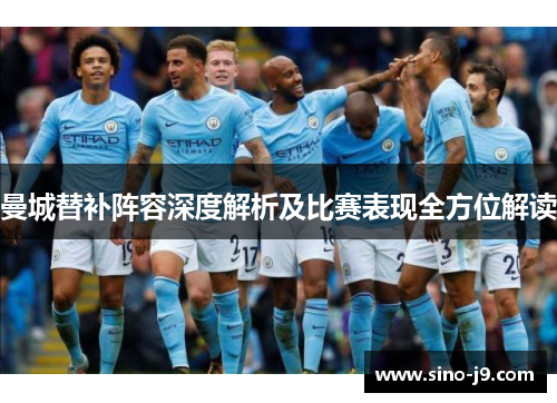 曼城替补阵容深度解析及比赛表现全方位解读