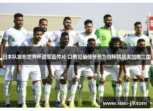 日本队发布世界杯进军宣传片 以看见最佳景色为目标挑战美加墨三国 日本队发布世界杯进军宣传片 以看见最佳景色为目标挑战美加墨三国