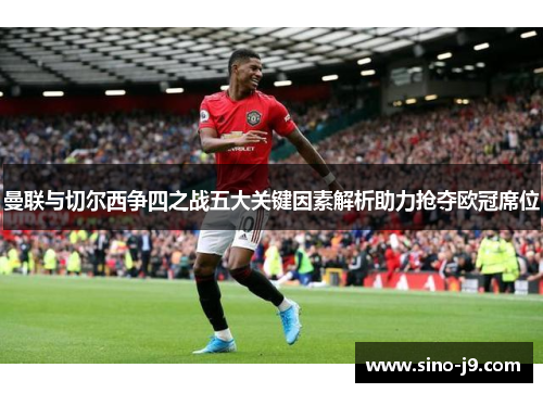 曼联与切尔西争四之战五大关键因素解析助力抢夺欧冠席位