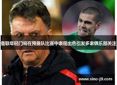 曼联年轻门将在预备队比赛中表现出色引发多家俱乐部关注 曼联年轻门将在预备队比赛中表现出色引发多家俱乐部关注