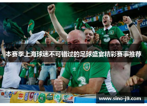 本赛季上海球迷不可错过的足球盛宴精彩赛事推荐 本赛季上海球迷不可错过的足球盛宴精彩赛事推荐
