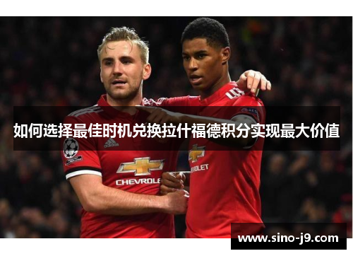 如何选择最佳时机兑换拉什福德积分实现最大价值