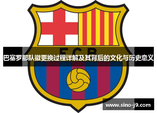 巴塞罗那队徽更换过程详解及其背后的文化与历史意义 巴塞罗那队徽更换过程详解及其背后的文化与历史意义