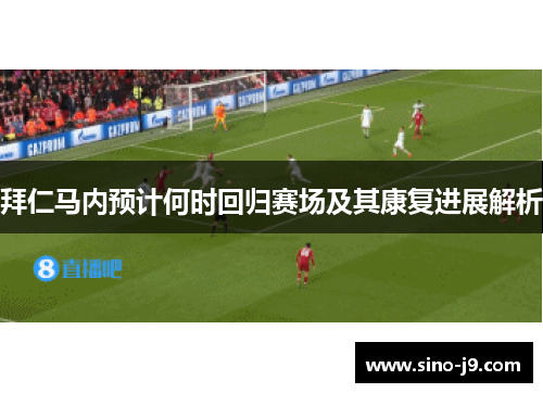 拜仁马内预计何时回归赛场及其康复进展解析