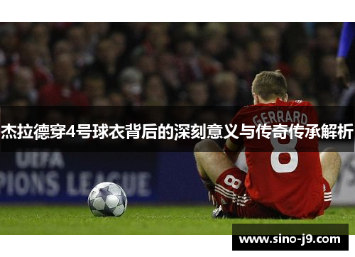 杰拉德穿4号球衣背后的深刻意义与传奇传承解析 杰拉德穿4号球衣背后的深刻意义与传奇传承解析