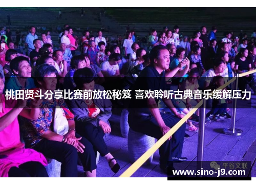 桃田贤斗分享比赛前放松秘笈 喜欢聆听古典音乐缓解压力