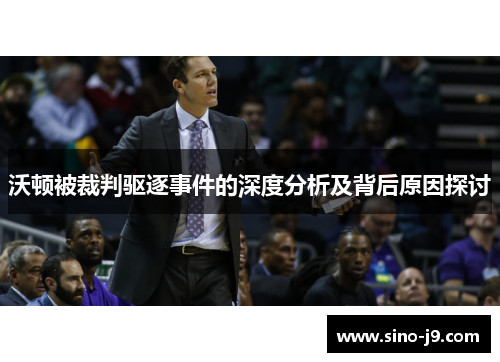 沃顿被裁判驱逐事件的深度分析及背后原因探讨