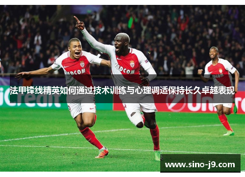 法甲锋线精英如何通过技术训练与心理调适保持长久卓越表现