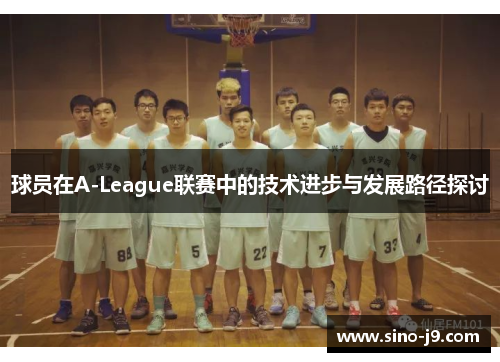 球员在A-League联赛中的技术进步与发展路径探讨