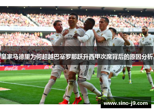 皇家马德里为何超越巴塞罗那跃升西甲次席背后的原因分析