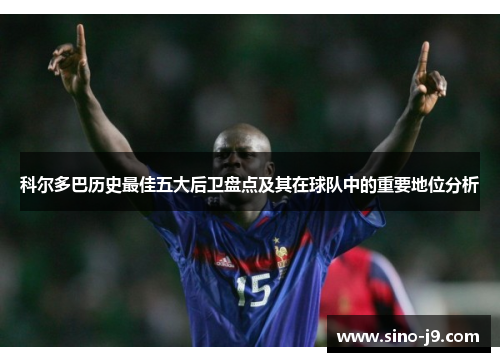 科尔多巴历史最佳五大后卫盘点及其在球队中的重要地位分析