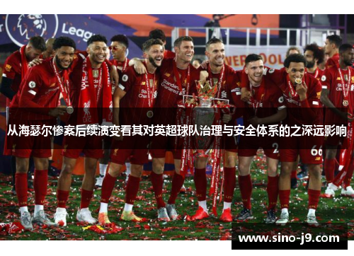 从海瑟尔惨案后续演变看其对英超球队治理与安全体系的之深远影响