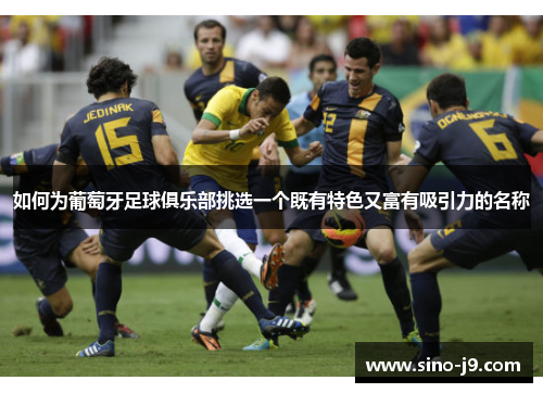 如何为葡萄牙足球俱乐部挑选一个既有特色又富有吸引力的名称