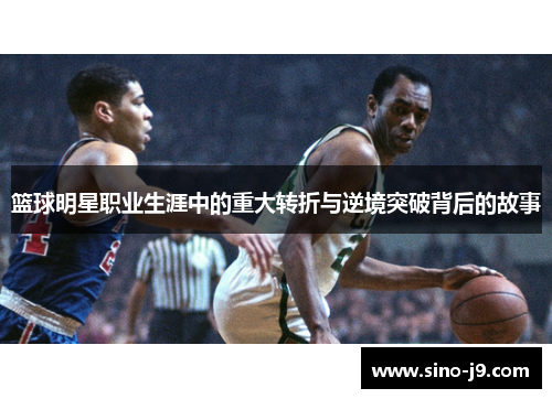 篮球明星职业生涯中的重大转折与逆境突破背后的故事