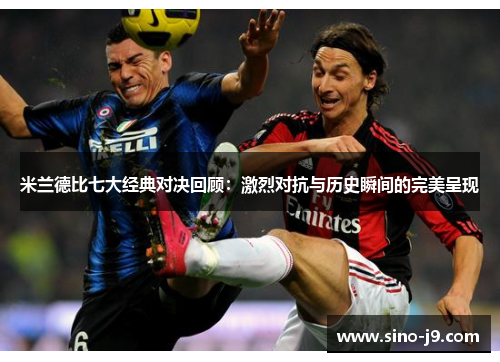 米兰德比七大经典对决回顾：激烈对抗与历史瞬间的完美呈现
