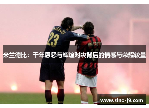 米兰德比：千年恩怨与辉煌对决背后的情感与荣耀较量