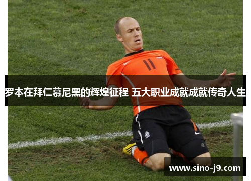 罗本在拜仁慕尼黑的辉煌征程 五大职业成就成就传奇人生