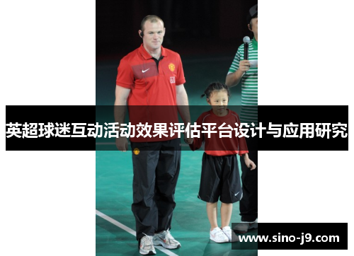 英超球迷互动活动效果评估平台设计与应用研究 英超球迷互动活动效果评估平台设计与应用研究
