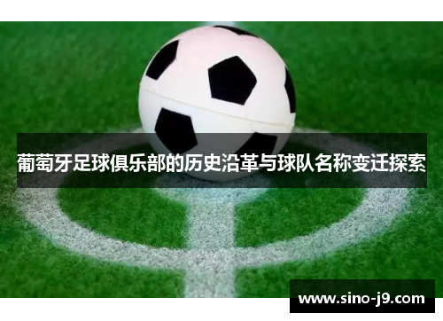 葡萄牙足球俱乐部的历史沿革与球队名称变迁探索 葡萄牙足球俱乐部的历史沿革与球队名称变迁探索