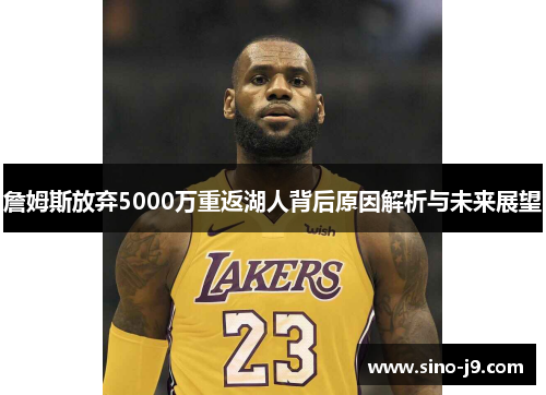 詹姆斯放弃5000万重返湖人背后原因解析与未来展望 詹姆斯放弃5000万重返湖人背后原因解析与未来展望