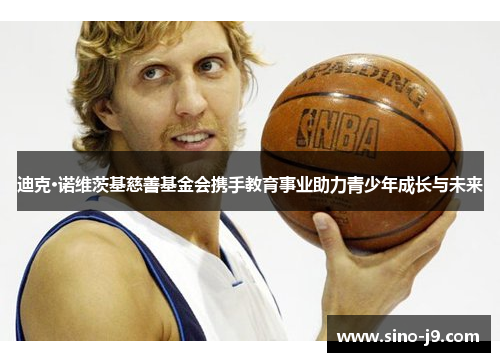 迪克·诺维茨基慈善基金会携手教育事业助力青少年成长与未来