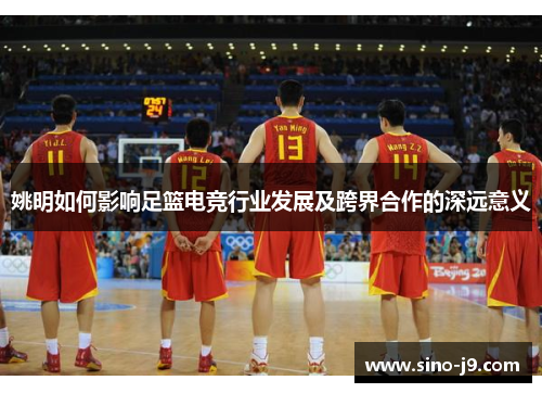 姚明如何影响足篮电竞行业发展及跨界合作的深远意义